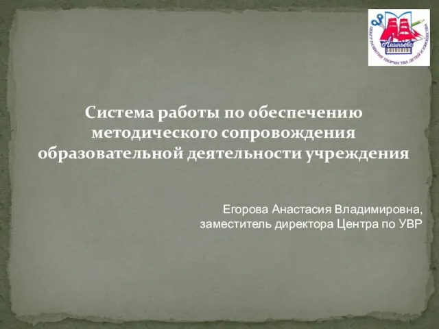 Система работы по обеспечению методического сопровождения образовательной деятельности учреждения Егорова Анастасия Владимировна,