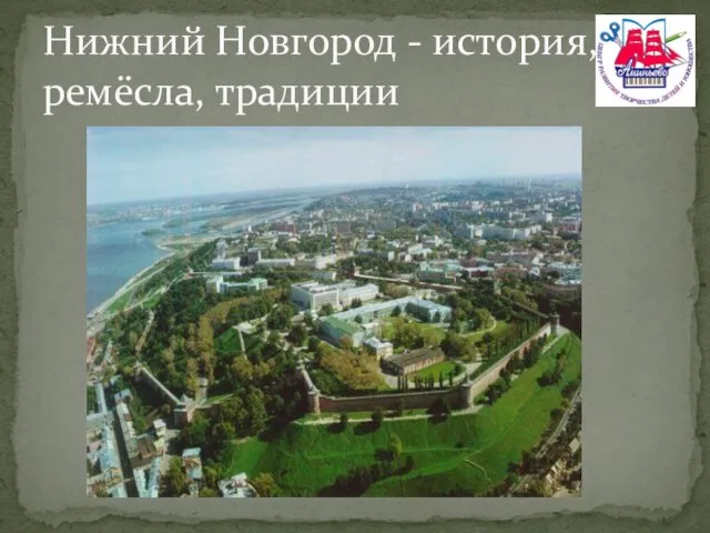 Нижний Новгород - история, ремёсла, традиции