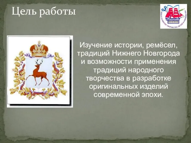 Цель работы Изучение истории, ремёсел, традиций Нижнего Новгорода и возможности применения традиций