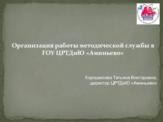 Организация работы методической службы в ГОУ ЦРТДиЮ «Аминьево» Хорошилова Татьяна Викторовна, директор ЦРТДиЮ «Аминьево»