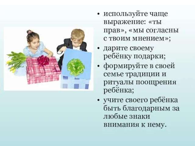 используйте чаще выражение: «ты прав», «мы согласны с твоим мнением»; дарите своему