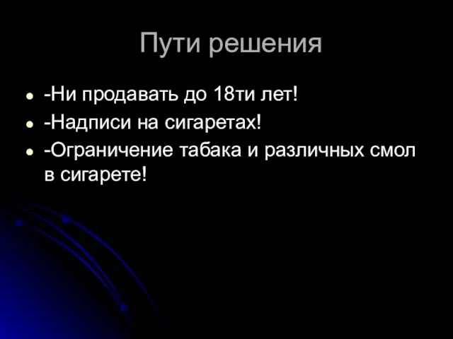 Пути решения -Ни продавать до 18ти лет! -Надписи на сигаретах! -Ограничение табака