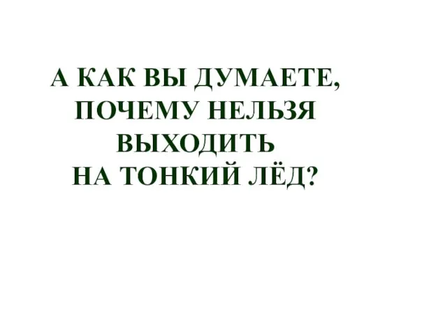 А КАК ВЫ ДУМАЕТЕ, ПОЧЕМУ НЕЛЬЗЯ ВЫХОДИТЬ НА ТОНКИЙ ЛЁД?