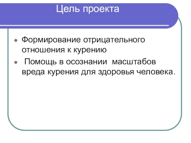 Цель проекта Формирование отрицательного отношения к курению Помощь в осознании масштабов вреда курения для здоровья человека.