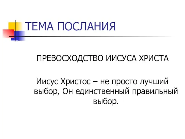 ТЕМА ПОСЛАНИЯ ПРЕВОСХОДСТВО ИИСУСА ХРИСТА Иисус Христос – не просто лучший выбор, Он единственный правильный выбор.