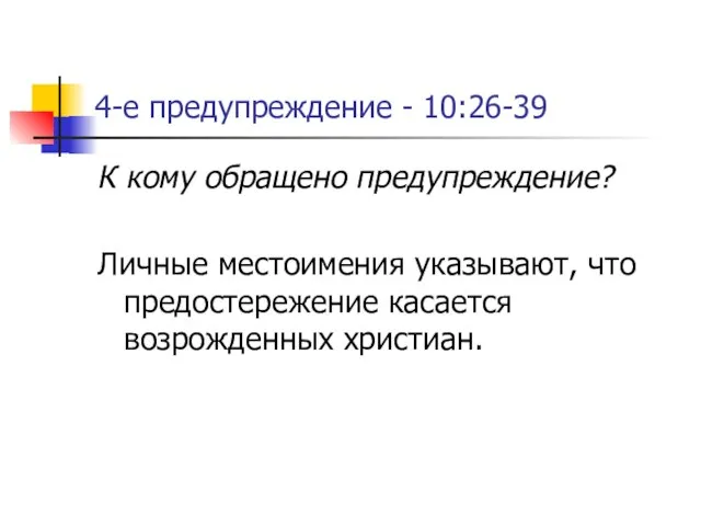 4-е предупреждение - 10:26-39 К кому обращено предупреждение? Личные местоимения указывают, что предостережение касается возрожденных христиан.