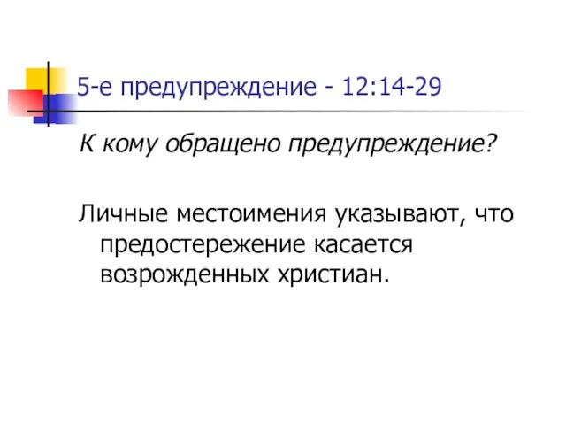 5-е предупреждение - 12:14-29 К кому обращено предупреждение? Личные местоимения указывают, что предостережение касается возрожденных христиан.