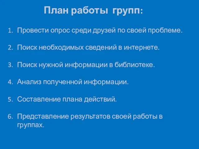 План работы групп: Провести опрос среди друзей по своей проблеме. Поиск необходимых