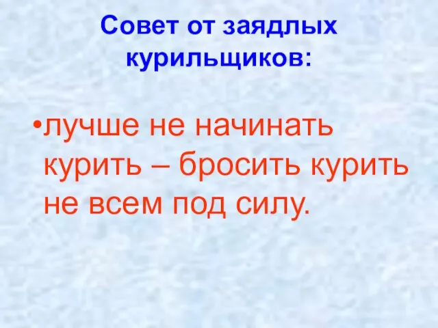 Совет от заядлых курильщиков: лучше не начинать курить – бросить курить не всем под силу.