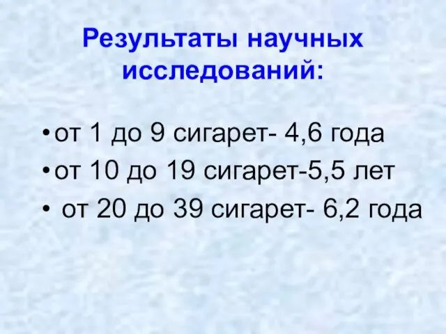 Результаты научных исследований: от 1 до 9 сигарет- 4,6 года от 10