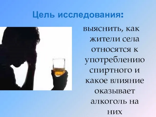 Цель исследования: выяснить, как жители села относятся к употреблению спиртного и какое