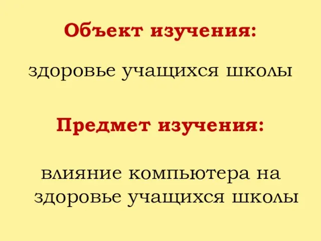 Объект изучения: здоровье учащихся школы Предмет изучения: влияние компьютера на здоровье учащихся школы