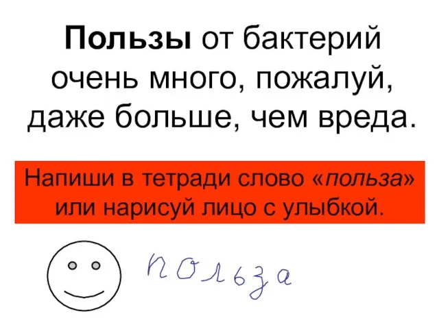 Пользы от бактерий очень много, пожалуй, даже больше, чем вреда. Напиши в