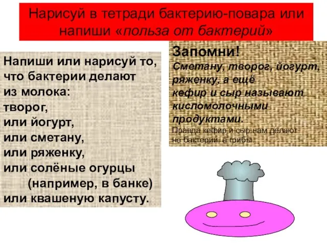 Нарисуй в тетради бактерию-повара или напиши «польза от бактерий» Напиши или нарисуй