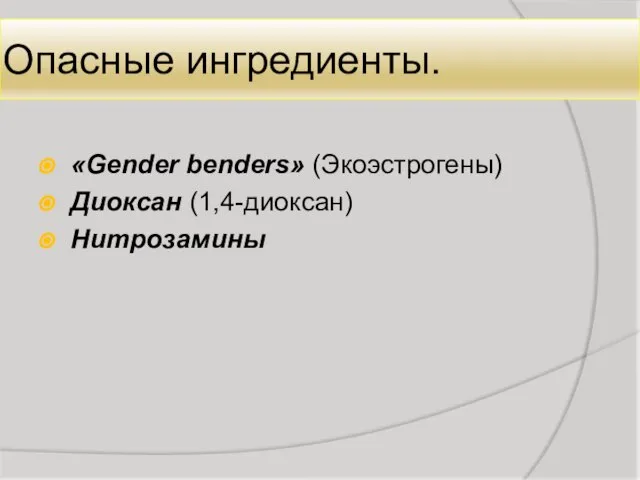 Опасные ингредиенты. «Gender benders» (Экоэстрогены) Диоксан (1,4-диоксан) Нитрозамины