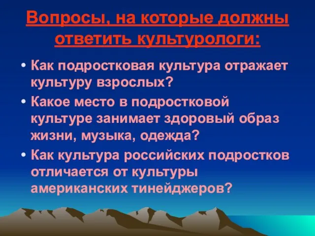 Вопросы, на которые должны ответить культурологи: Как подростковая культура отражает культуру взрослых?