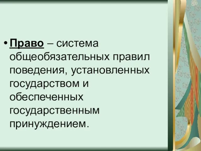 Право – система общеобязательных правил поведения, установленных государством и обеспеченных государственным принуждением.