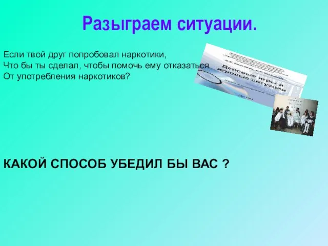 Разыграем ситуации. Если твой друг попробовал наркотики, Что бы ты сделал, чтобы