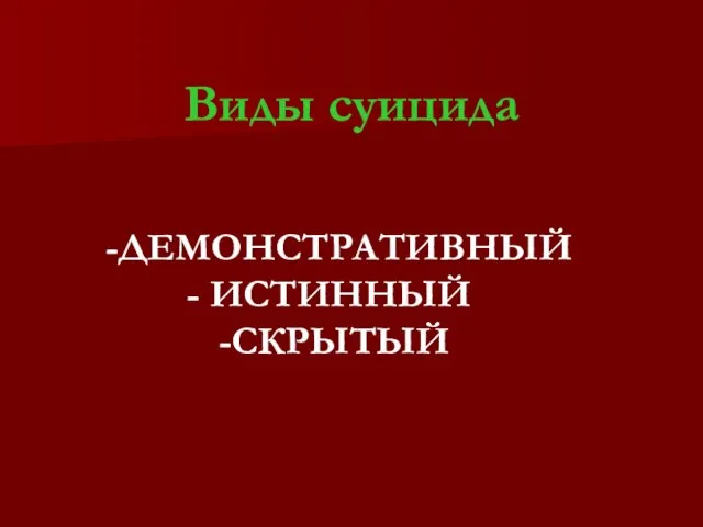 Виды суицида -ДЕМОНСТРАТИВНЫЙ - ИСТИННЫЙ -СКРЫТЫЙ