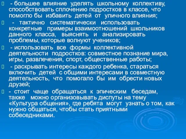 - большее влияние уделять школьному коллективу, способствовать сплочению подростков в классе, что