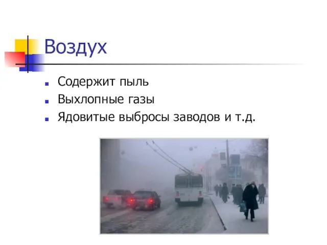 Воздух Содержит пыль Выхлопные газы Ядовитые выбросы заводов и т.д.