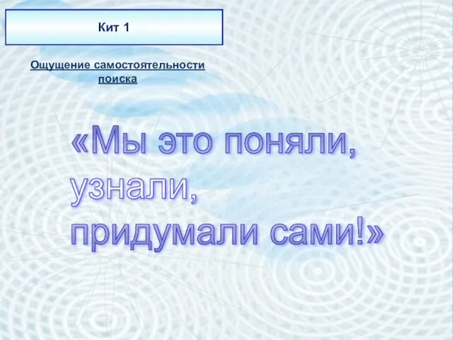 Кит 1 Ощущение самостоятельности поиска «Мы это поняли, узнали, придумали сами!»