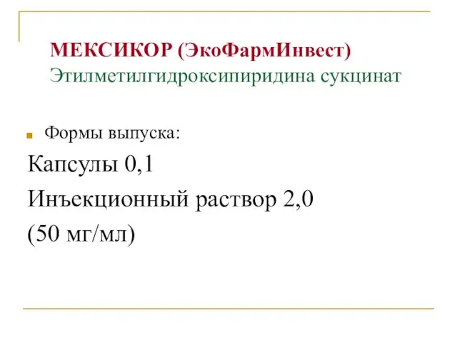 МЕКСИКОР (ЭкоФармИнвест) Этилметилгидроксипиридина сукцинат Формы выпуска: Капсулы 0,1 Инъекционный раствор 2,0 (50 мг/мл)