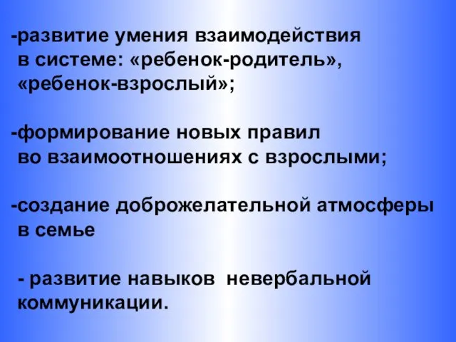 развитие умения взаимодействия в системе: «ребенок-родитель», «ребенок-взрослый»; формирование новых правил во взаимоотношениях