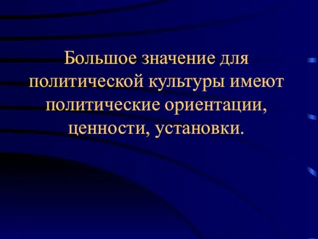 Большое значение для политической культуры имеют политические ориентации, ценности, установки.