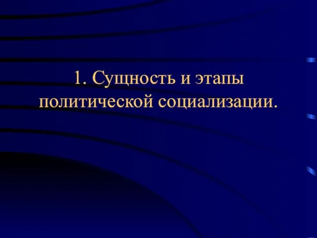 1. Сущность и этапы политической социализации.