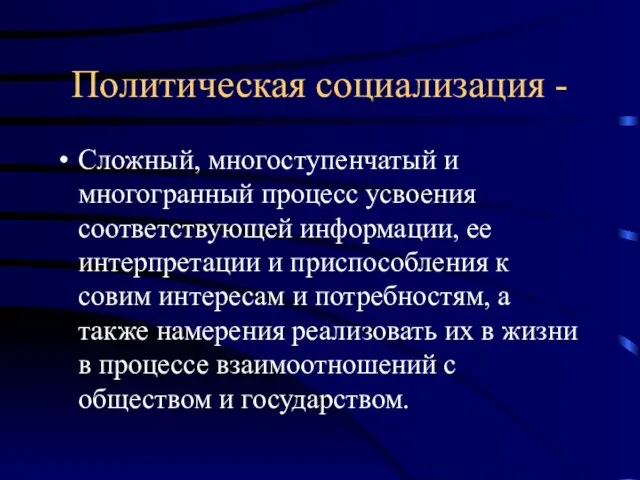 Политическая социализация - Сложный, многоступенчатый и многогранный процесс усвоения соответствующей информации, ее