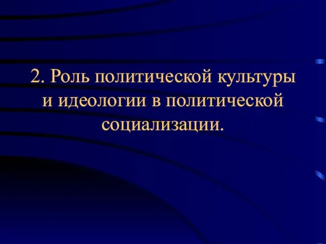 2. Роль политической культуры и идеологии в политической социализации.