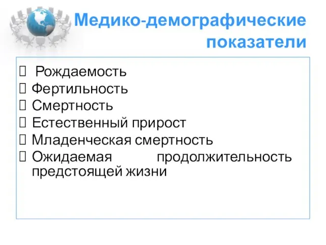 Медико-демографические показатели Рождаемость Фертильность Смертность Естественный прирост Младенческая смертность Ожидаемая продолжительность предстоящей жизни