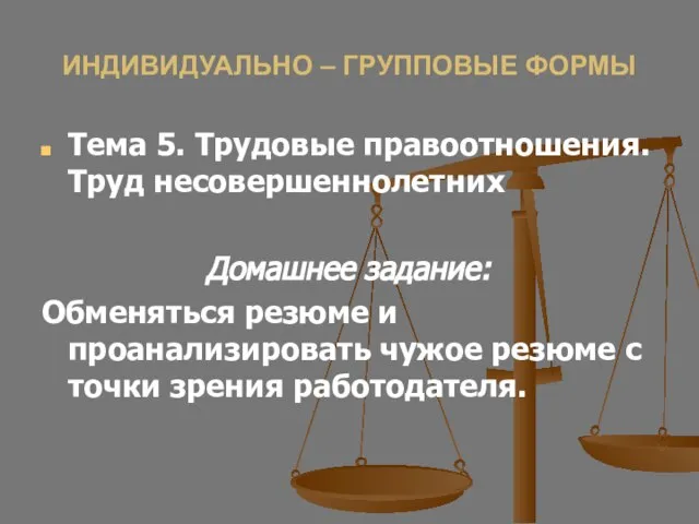 ИНДИВИДУАЛЬНО – ГРУППОВЫЕ ФОРМЫ Тема 5. Трудовые правоотношения. Труд несовершеннолетних Домашнее задание: