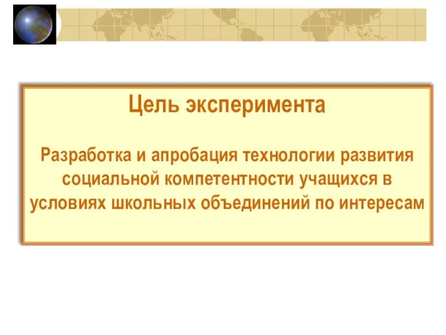 Цель эксперимента Разработка и апробация технологии развития социальной компетентности учащихся в условиях школьных объединений по интересам