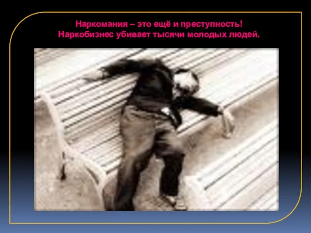 Наркомания – это ещё и преступность! Наркобизнес убивает тысячи молодых людей.