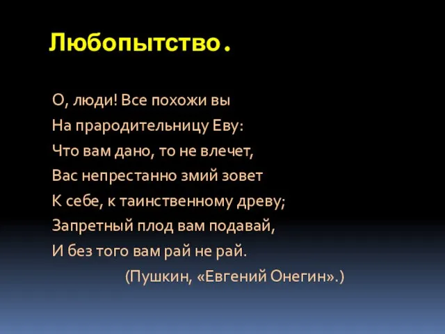 Любопытство. О, люди! Все похожи вы На прародительницу Еву: Что вам дано,