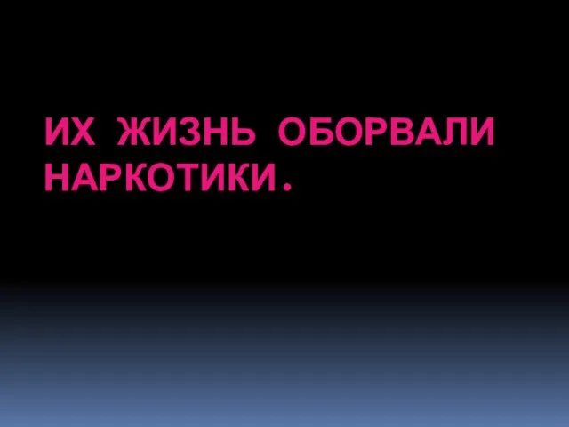 ИХ ЖИЗНЬ ОБОРВАЛИ НАРКОТИКИ.