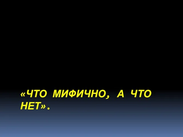 «ЧТО МИФИЧНО, А ЧТО НЕТ».