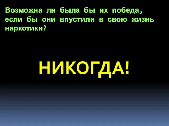 Возможна ли была бы их победа, если бы они впустили в свою жизнь наркотики? НИКОГДА!