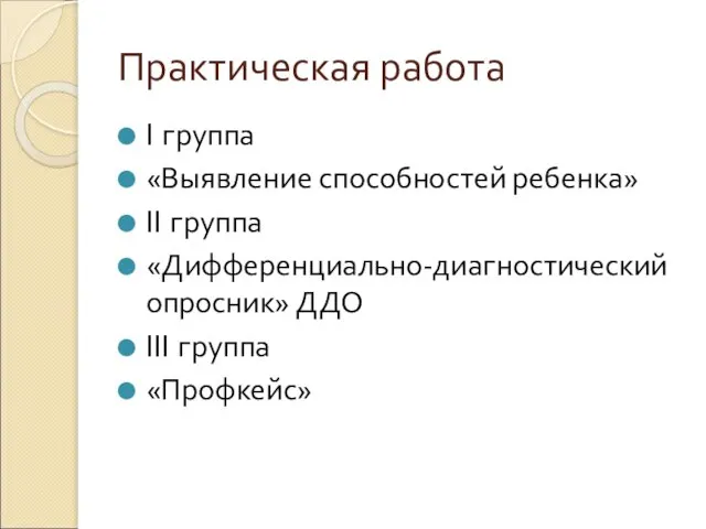 Практическая работа I группа «Выявление способностей ребенка» II группа «Дифференциально-диагностический опросник» ДДО III группа «Профкейс»