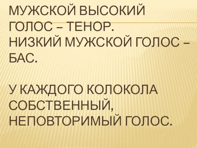 МУЖСКОЙ ВЫСОКИЙ ГОЛОС – ТЕНОР. НИЗКИЙ МУЖСКОЙ ГОЛОС – БАС. У КАЖДОГО КОЛОКОЛА СОБСТВЕННЫЙ, НЕПОВТОРИМЫЙ ГОЛОС.