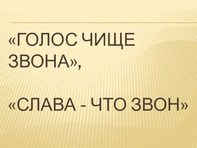 «ГОЛОС ЧИЩЕ ЗВОНА», «СЛАВА - ЧТО ЗВОН»