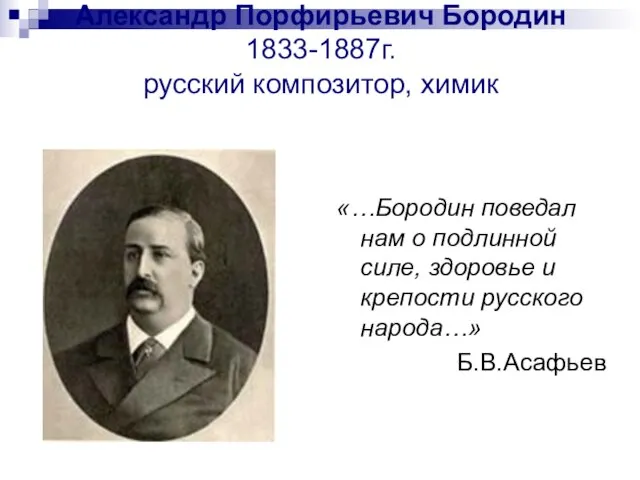 Александр Порфирьевич Бородин 1833-1887г. русский композитор, химик «…Бородин поведал нам о подлинной