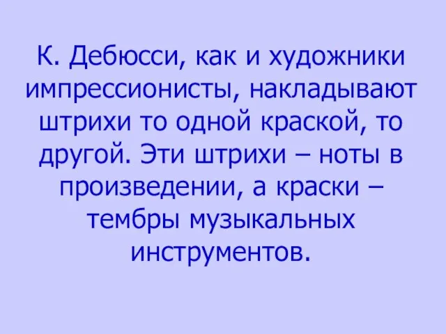 К. Дебюсси, как и художники импрессионисты, накладывают штрихи то одной краской, то