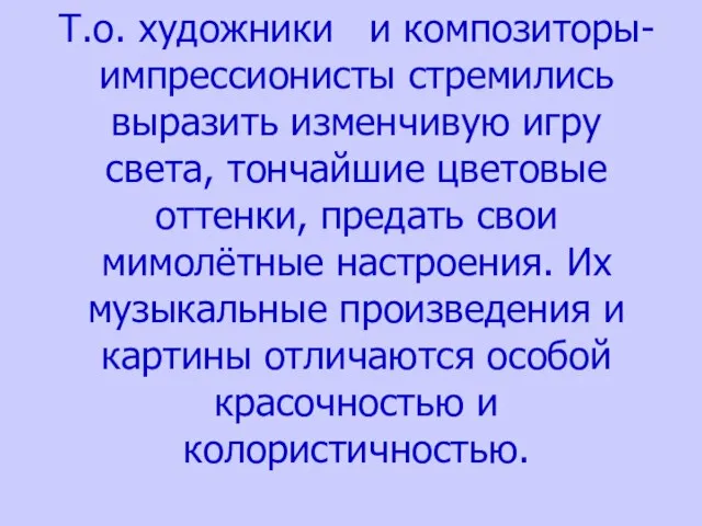 Т.о. художники и композиторы-импрессионисты стремились выразить изменчивую игру света, тончайшие цветовые оттенки,