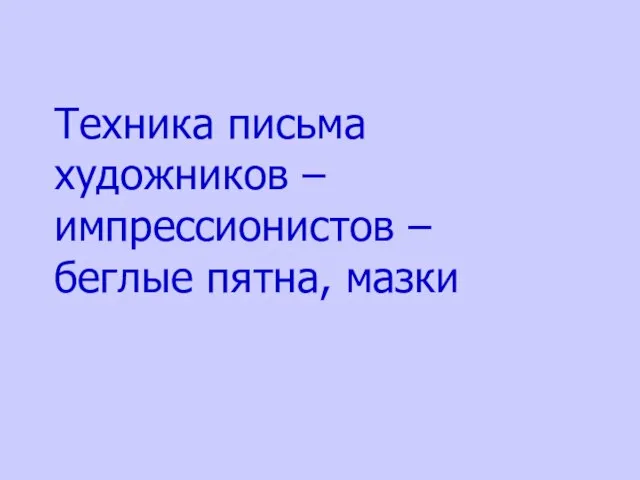 Техника письма художников – импрессионистов – беглые пятна, мазки