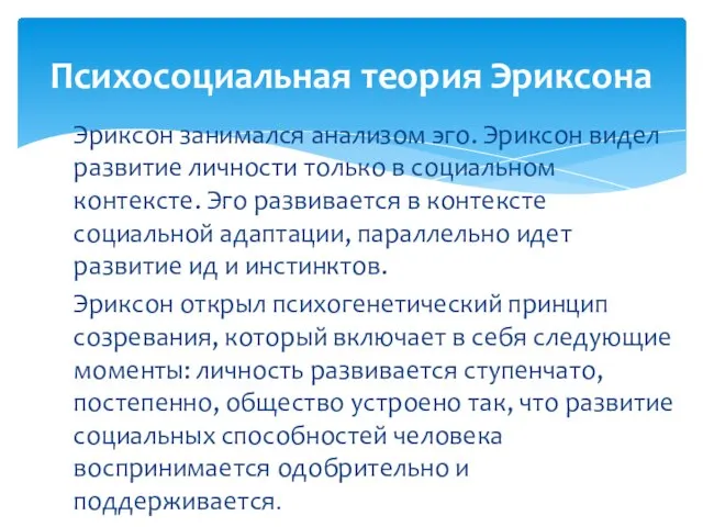 Эриксон занимался анализом эго. Эриксон видел развитие личности только в социальном контексте.