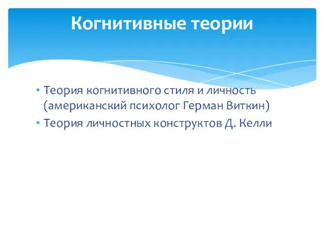 Теория когнитивного стиля и личность (американский психолог Герман Виткин) Теория личностных конструктов Д. Келли Когнитивные теории