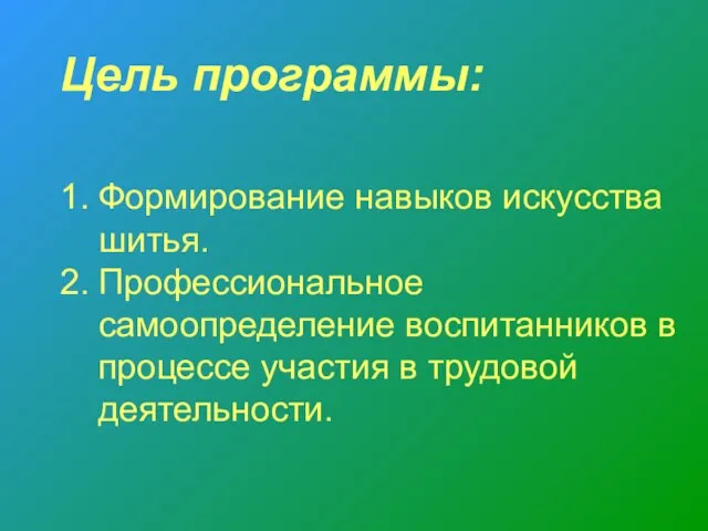 Цель программы: Формирование навыков искусства шитья. Профессиональное самоопределение воспитанников в процессе участия в трудовой деятельности.